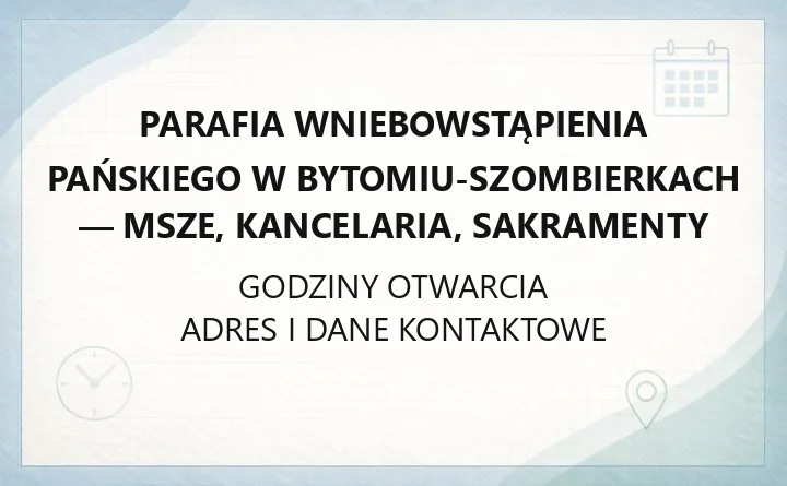 Parafia Wniebowstąpienia Pańskiego w Bytomiu-Szombierkach - msze, kancelaria, sakramenty